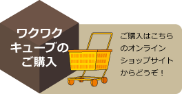 ワクワクキューブのご購入　ご購入はこちらのオンラインショップページからどうぞ