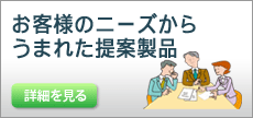 お客様のニーズからうまれた提案製品